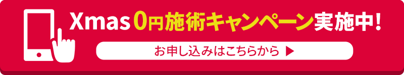 Xmas 0円施術キャンペーン実施中！ご予約はこちらから＞